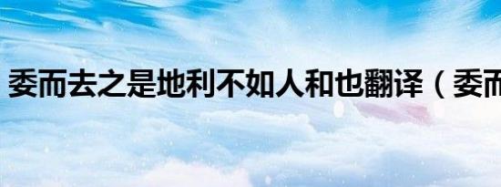 委而去之是地利不如人和也翻译（委而去之）