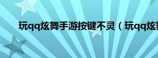 玩qq炫舞手游按键不灵（玩qq炫舞）