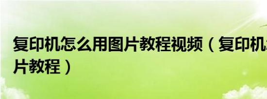 复印机怎么用图片教程视频（复印机怎么用图片教程）