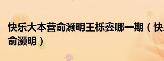 快乐大本营俞灏明王栎鑫哪一期（快乐大本营俞灏明）