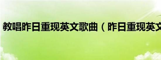 教唱昨日重现英文歌曲（昨日重现英文歌曲）