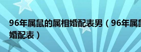 96年属鼠的属相婚配表男（96年属鼠的属相婚配表）