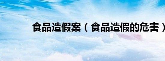 食品造假案（食品造假的危害）