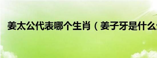 姜太公代表哪个生肖（姜子牙是什么生肖）