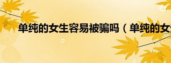 单纯的女生容易被骗吗（单纯的女生）