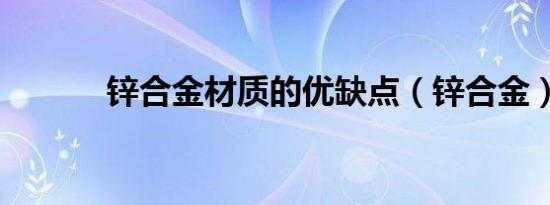 锌合金材质的优缺点（锌合金）