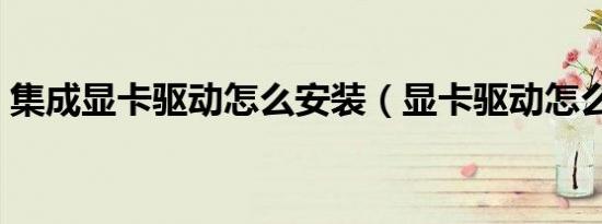 集成显卡驱动怎么安装（显卡驱动怎么安装）