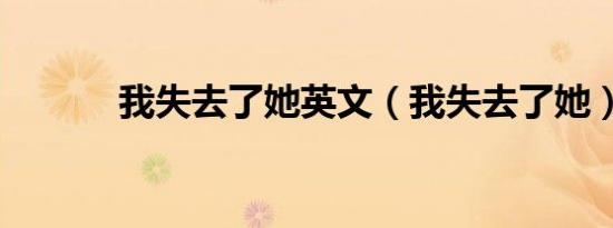 我失去了她英文（我失去了她）