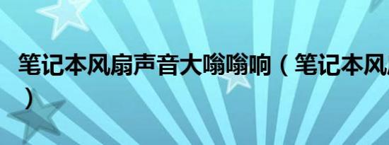 笔记本风扇声音大嗡嗡响（笔记本风扇声音大）