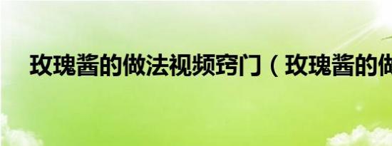 玫瑰酱的做法视频窍门（玫瑰酱的做法）