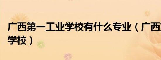 广西第一工业学校有什么专业（广西第一工业学校）