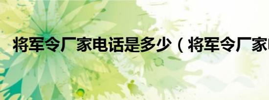 将军令厂家电话是多少（将军令厂家电话）