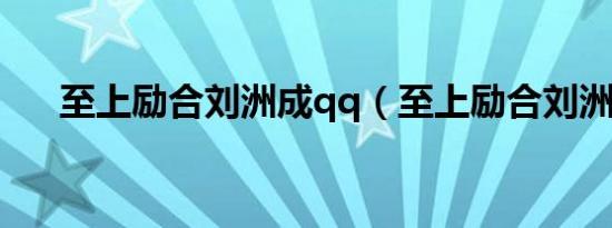 至上励合刘洲成qq（至上励合刘洲成）