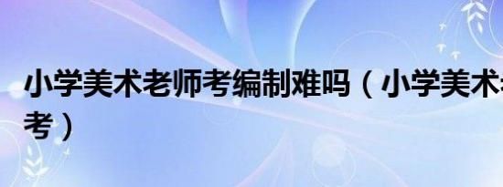 小学美术老师考编制难吗（小学美术老师怎么考）