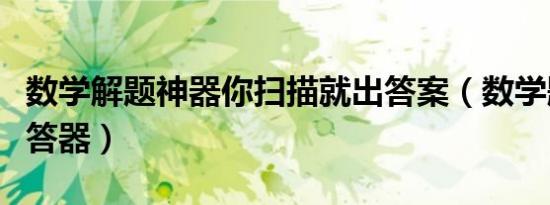 数学解题神器你扫描就出答案（数学题在线解答器）