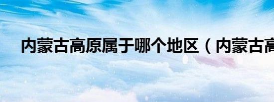 内蒙古高原属于哪个地区（内蒙古高原）