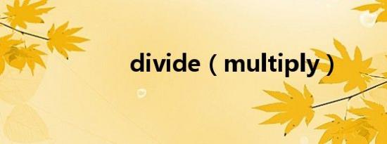 divide（multiply）