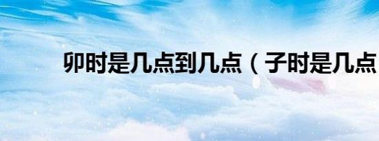 卯时是几点到几点（子时是几点）
