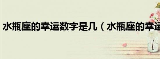 水瓶座的幸运数字是几（水瓶座的幸运数字）