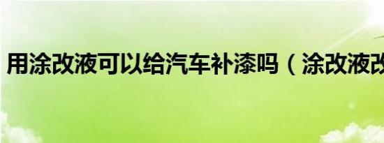 用涂改液可以给汽车补漆吗（涂改液改车号）