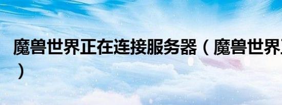 魔兽世界正在连接服务器（魔兽世界正在连接）