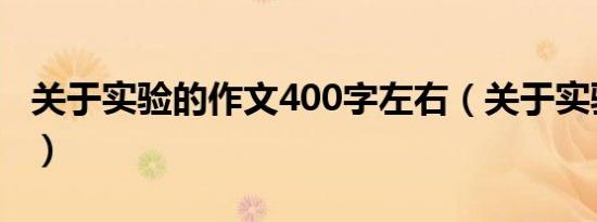 关于实验的作文400字左右（关于实验的作文）