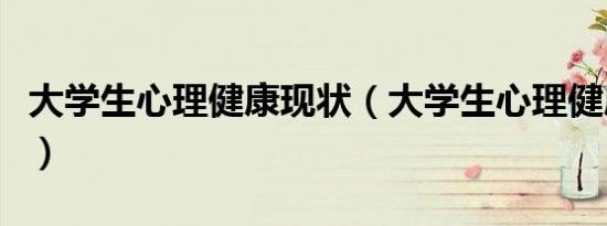 大学生心理健康现状（大学生心理健康的标准）