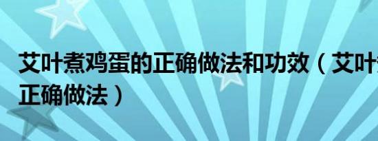 艾叶煮鸡蛋的正确做法和功效（艾叶煮鸡蛋的正确做法）