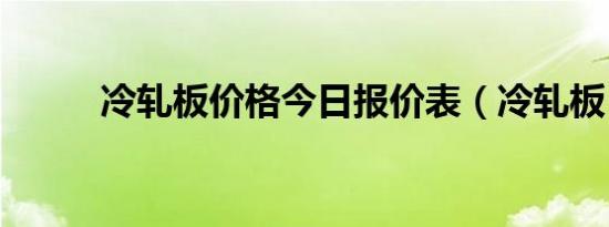 冷轧板价格今日报价表（冷轧板）