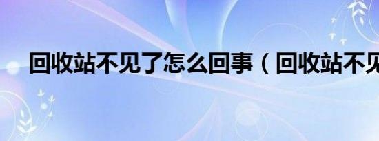 回收站不见了怎么回事（回收站不见了）