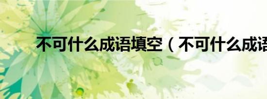 不可什么成语填空（不可什么成语）