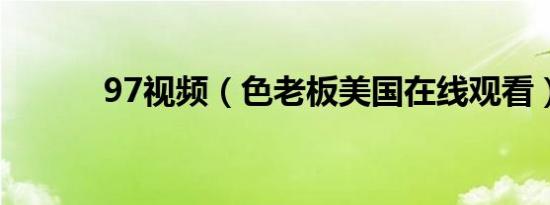 97视频（色老板美国在线观看）