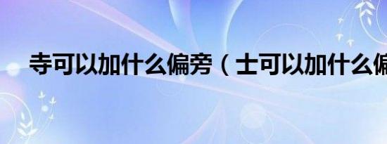 寺可以加什么偏旁（士可以加什么偏旁）