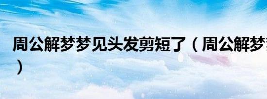 周公解梦梦见头发剪短了（周公解梦梦见头发）