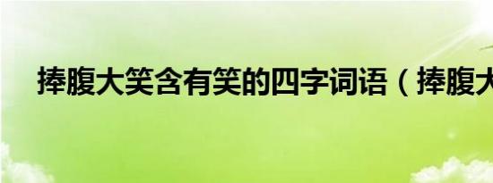 捧腹大笑含有笑的四字词语（捧腹大笑）