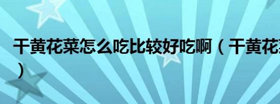 干黄花菜怎么吃比较好吃啊（干黄花菜怎么吃）