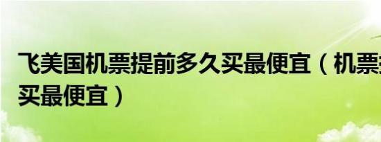 飞美国机票提前多久买最便宜（机票提前多久买最便宜）