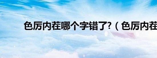 色厉内茬哪个字错了?（色厉内茬）