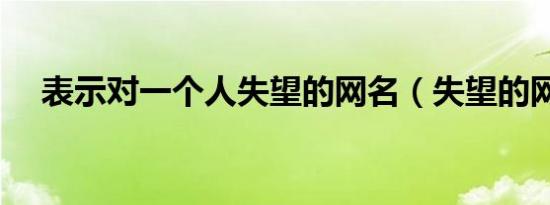 表示对一个人失望的网名（失望的网名）