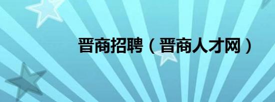 晋商招聘（晋商人才网）
