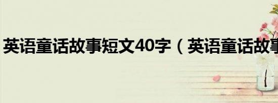 英语童话故事短文40字（英语童话故事短文）