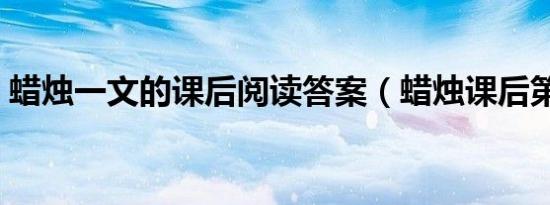 蜡烛一文的课后阅读答案（蜡烛课后第三题）