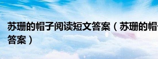 苏珊的帽子阅读短文答案（苏珊的帽子短文及答案）