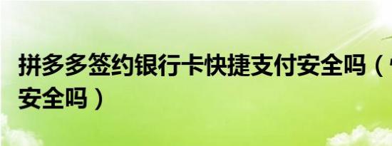 拼多多签约银行卡快捷支付安全吗（快捷支付安全吗）