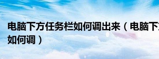 电脑下方任务栏如何调出来（电脑下方任务栏如何调）