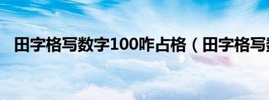 田字格写数字100咋占格（田字格写数字）