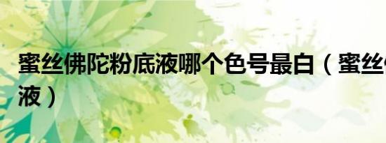 蜜丝佛陀粉底液哪个色号最白（蜜丝佛陀粉底液）
