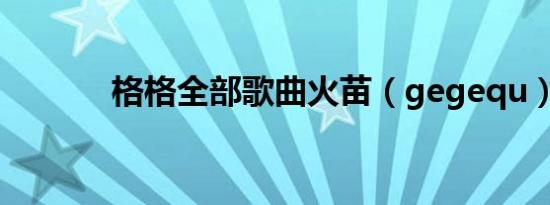 格格全部歌曲火苗（gegequ）