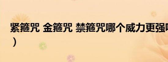 紧箍咒 金箍咒 禁箍咒哪个威力更强呢（紧箍）