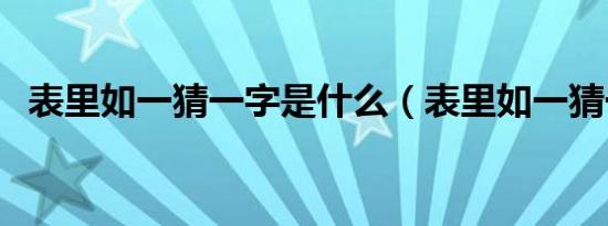 表里如一猜一字是什么（表里如一猜一字）